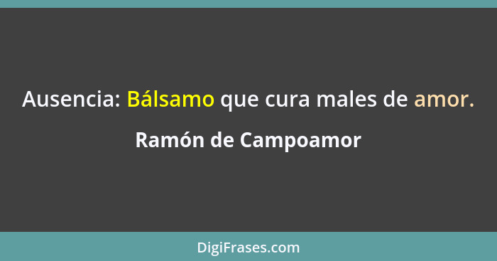 Ausencia: Bálsamo que cura males de amor.... - Ramón de Campoamor