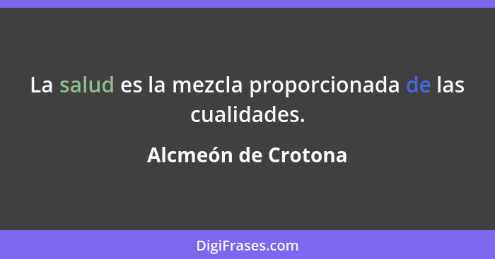 La salud es la mezcla proporcionada de las cualidades.... - Alcmeón de Crotona