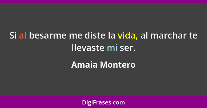 Si al besarme me diste la vida, al marchar te llevaste mi ser.... - Amaia Montero