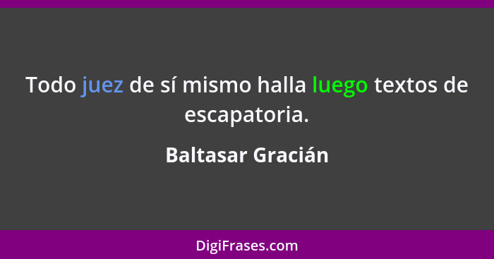 Todo juez de sí mismo halla luego textos de escapatoria.... - Baltasar Gracián