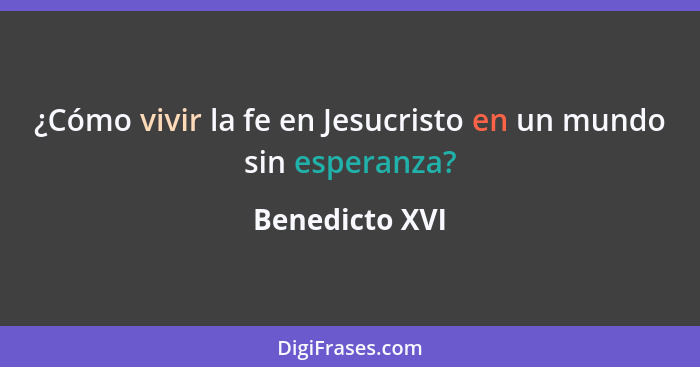 ¿Cómo vivir la fe en Jesucristo en un mundo sin esperanza?... - Benedicto XVI