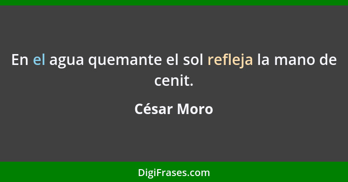 En el agua quemante el sol refleja la mano de cenit.... - César Moro