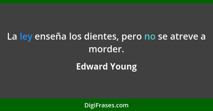 La ley enseña los dientes, pero no se atreve a morder.... - Edward Young