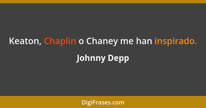 Keaton, Chaplin o Chaney me han inspirado.... - Johnny Depp