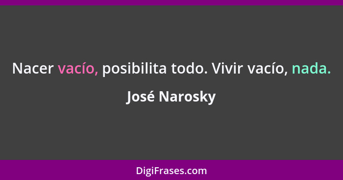 Nacer vacío, posibilita todo. Vivir vacío, nada.... - José Narosky