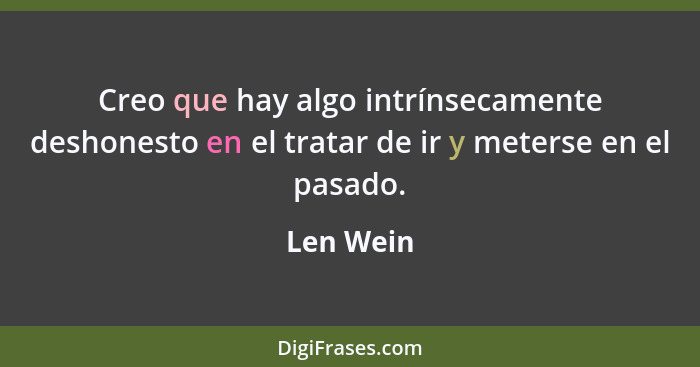 Creo que hay algo intrínsecamente deshonesto en el tratar de ir y meterse en el pasado.... - Len Wein