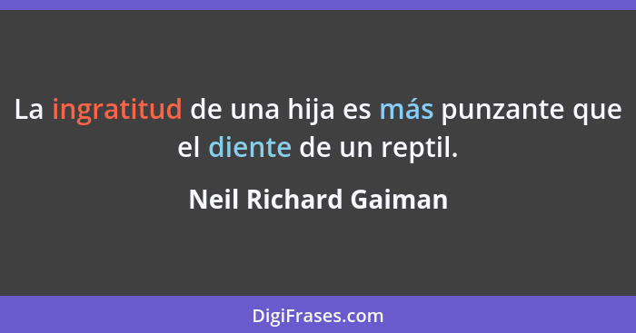 La ingratitud de una hija es más punzante que el diente de un reptil.... - Neil Richard Gaiman