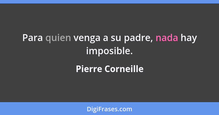 Para quien venga a su padre, nada hay imposible.... - Pierre Corneille