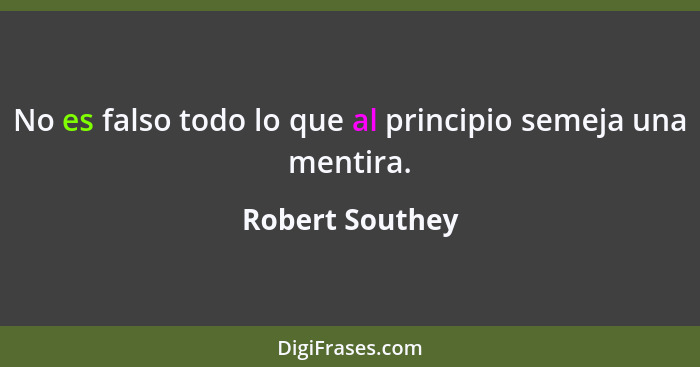 No es falso todo lo que al principio semeja una mentira.... - Robert Southey