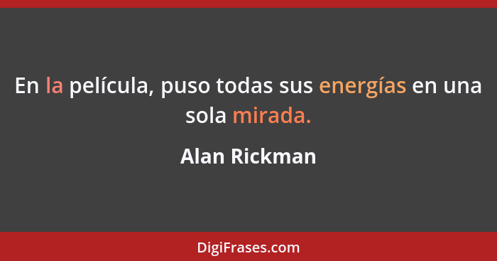 En la película, puso todas sus energías en una sola mirada.... - Alan Rickman