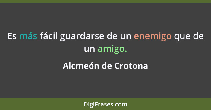 Es más fácil guardarse de un enemigo que de un amigo.... - Alcmeón de Crotona