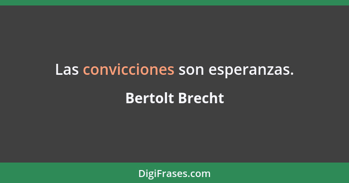 Las convicciones son esperanzas.... - Bertolt Brecht