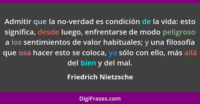 Admitir que la no-verdad es condición de la vida: esto significa, desde luego, enfrentarse de modo peligroso a los sentimientos... - Friedrich Nietzsche