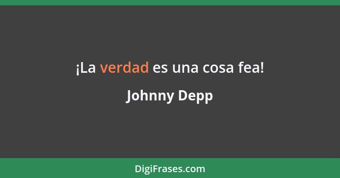 ¡La verdad es una cosa fea!... - Johnny Depp