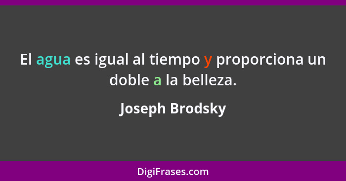 El agua es igual al tiempo y proporciona un doble a la belleza.... - Joseph Brodsky