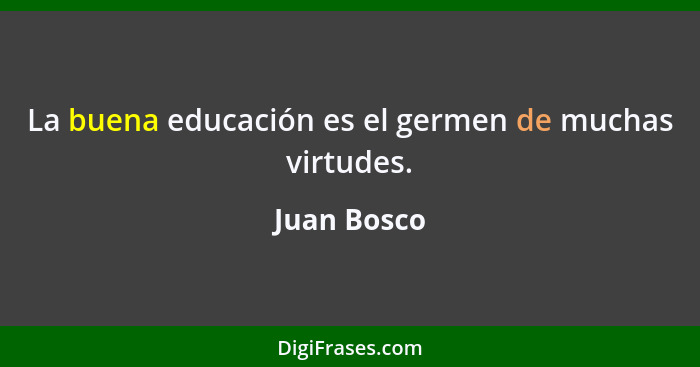 La buena educación es el germen de muchas virtudes.... - Juan Bosco
