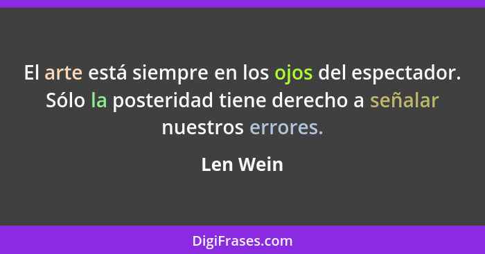 El arte está siempre en los ojos del espectador. Sólo la posteridad tiene derecho a señalar nuestros errores.... - Len Wein