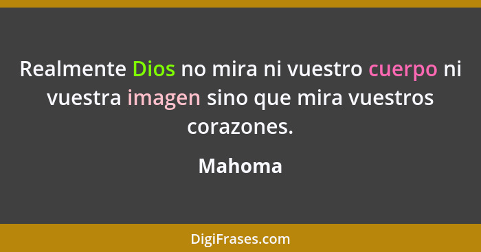 Realmente Dios no mira ni vuestro cuerpo ni vuestra imagen sino que mira vuestros corazones.... - Mahoma