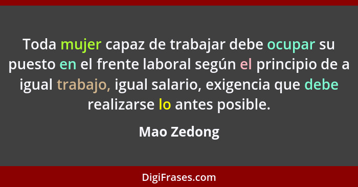 Toda mujer capaz de trabajar debe ocupar su puesto en el frente laboral según el principio de a igual trabajo, igual salario, exigencia q... - Mao Zedong