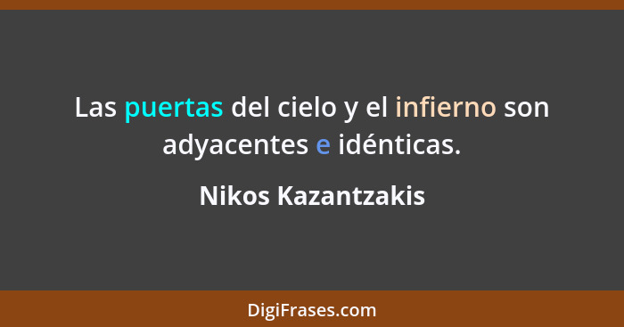 Las puertas del cielo y el infierno son adyacentes e idénticas.... - Nikos Kazantzakis