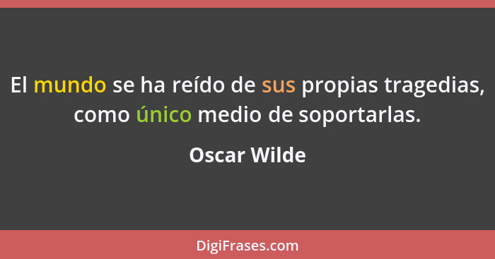 El mundo se ha reído de sus propias tragedias, como único medio de soportarlas.... - Oscar Wilde