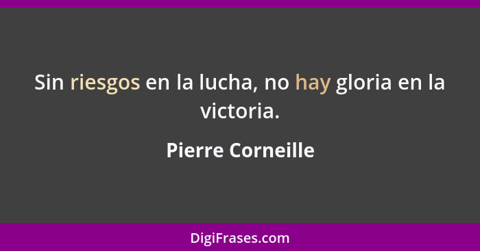 Sin riesgos en la lucha, no hay gloria en la victoria.... - Pierre Corneille