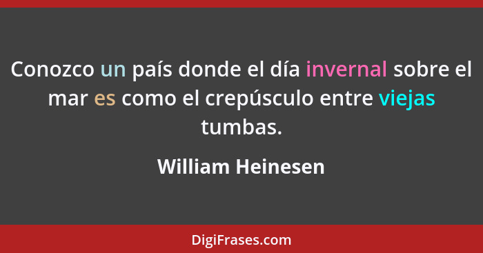 Conozco un país donde el día invernal sobre el mar es como el crepúsculo entre viejas tumbas.... - William Heinesen