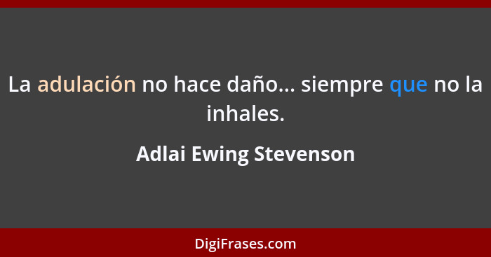 La adulación no hace daño... siempre que no la inhales.... - Adlai Ewing Stevenson