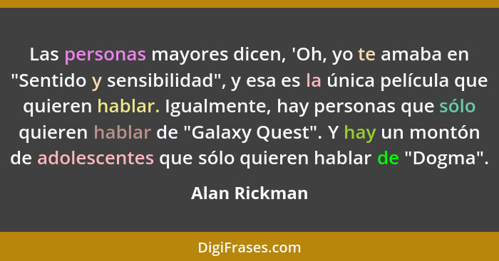 Las personas mayores dicen, 'Oh, yo te amaba en "Sentido y sensibilidad", y esa es la única película que quieren hablar. Igualmente, ha... - Alan Rickman