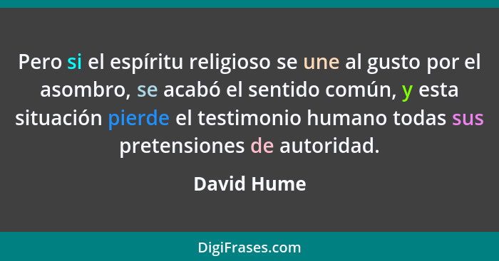 Pero si el espíritu religioso se une al gusto por el asombro, se acabó el sentido común, y esta situación pierde el testimonio humano tod... - David Hume