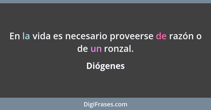 En la vida es necesario proveerse de razón o de un ronzal.... - Diógenes