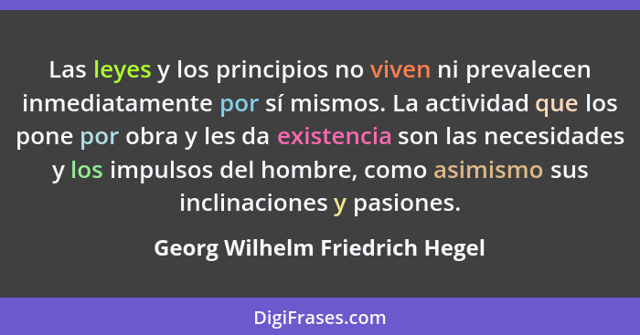 Las leyes y los principios no viven ni prevalecen inmediatamente por sí mismos. La actividad que los pone por obra y l... - Georg Wilhelm Friedrich Hegel