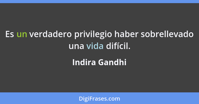 Es un verdadero privilegio haber sobrellevado una vida difícil.... - Indira Gandhi