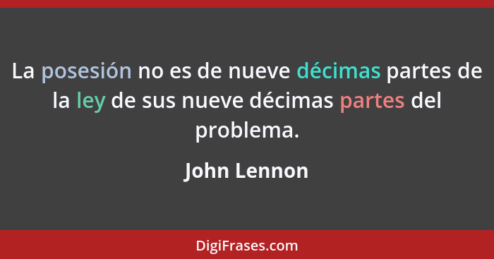 La posesión no es de nueve décimas partes de la ley de sus nueve décimas partes del problema.... - John Lennon