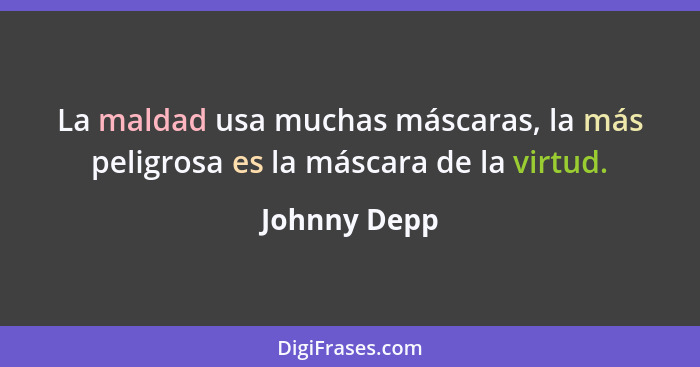 La maldad usa muchas máscaras, la más peligrosa es la máscara de la virtud.... - Johnny Depp