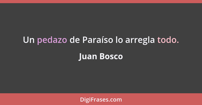 Un pedazo de Paraíso lo arregla todo.... - Juan Bosco