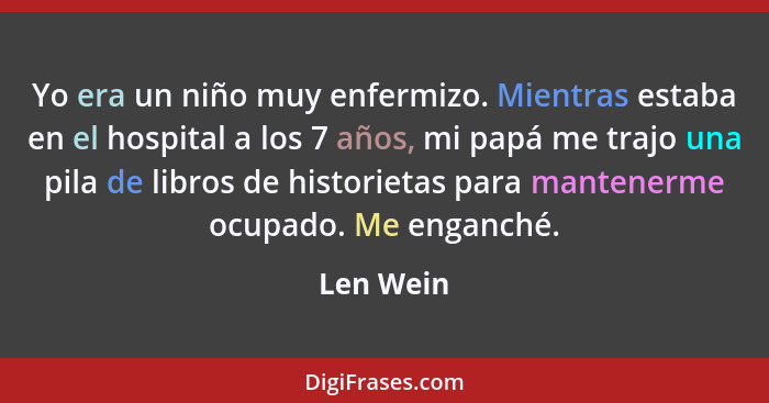 Yo era un niño muy enfermizo. Mientras estaba en el hospital a los 7 años, mi papá me trajo una pila de libros de historietas para mantener... - Len Wein