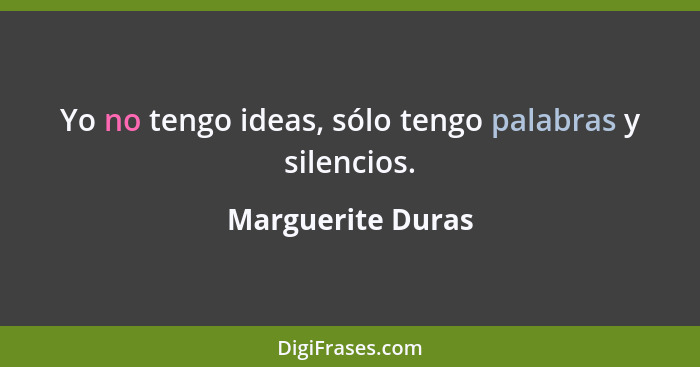 Yo no tengo ideas, sólo tengo palabras y silencios.... - Marguerite Duras