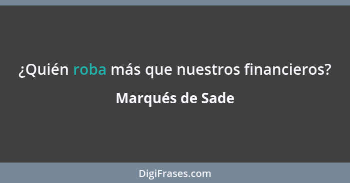 ¿Quién roba más que nuestros financieros?... - Marqués de Sade