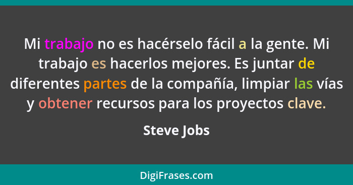 Mi trabajo no es hacérselo fácil a la gente. Mi trabajo es hacerlos mejores. Es juntar de diferentes partes de la compañía, limpiar las v... - Steve Jobs