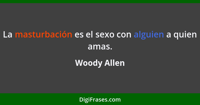 La masturbación es el sexo con alguien a quien amas.... - Woody Allen