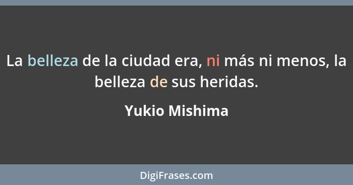 La belleza de la ciudad era, ni más ni menos, la belleza de sus heridas.... - Yukio Mishima