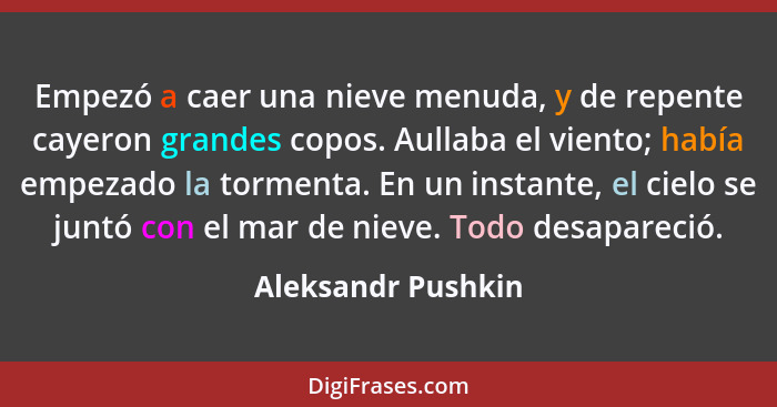 Empezó a caer una nieve menuda, y de repente cayeron grandes copos. Aullaba el viento; había empezado la tormenta. En un instante,... - Aleksandr Pushkin