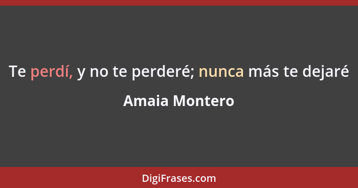 Te perdí, y no te perderé; nunca más te dejaré... - Amaia Montero