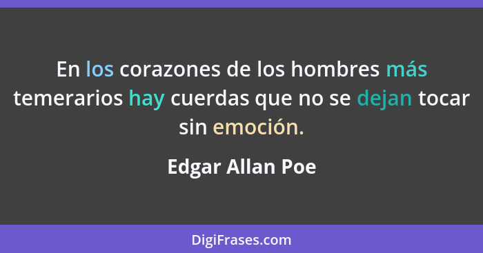 En los corazones de los hombres más temerarios hay cuerdas que no se dejan tocar sin emoción.... - Edgar Allan Poe