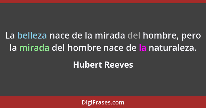 La belleza nace de la mirada del hombre, pero la mirada del hombre nace de la naturaleza.... - Hubert Reeves