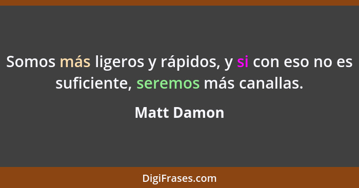 Somos más ligeros y rápidos, y si con eso no es suficiente, seremos más canallas.... - Matt Damon