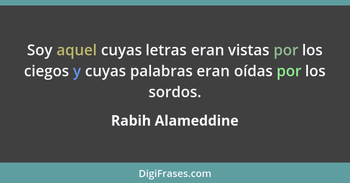 Soy aquel cuyas letras eran vistas por los ciegos y cuyas palabras eran oídas por los sordos.... - Rabih Alameddine