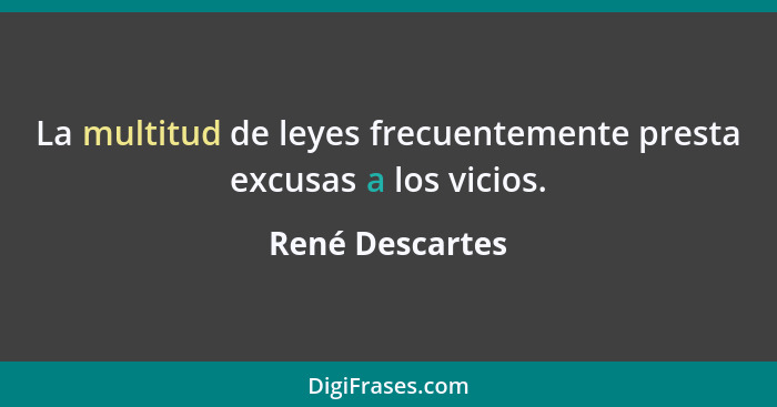 La multitud de leyes frecuentemente presta excusas a los vicios.... - René Descartes