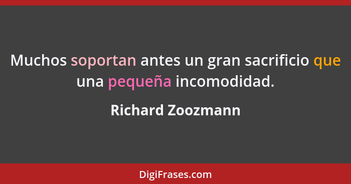 Muchos soportan antes un gran sacrificio que una pequeña incomodidad.... - Richard Zoozmann